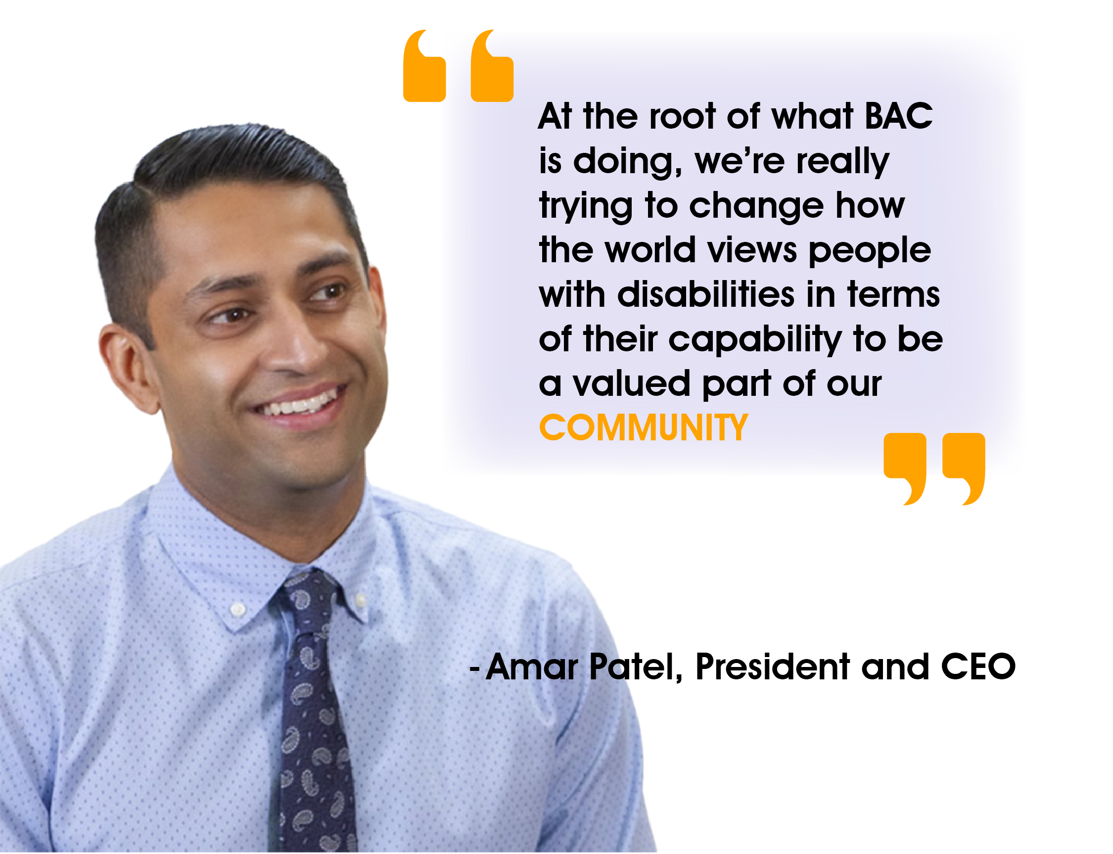 Amar Patel quote At the root of what BAC is doing, we're really trying to change how the world views people with disabilities in terms of their capability to be a valued part o f our community"